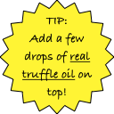 TIP: Add a few drops of real truffle oil on top!