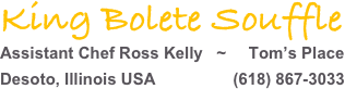 King Bolete Souffle
Assistant Chef Ross Kelly   ~     Tom’s Place
Desoto, Illinois USA                 (618) 867-3033